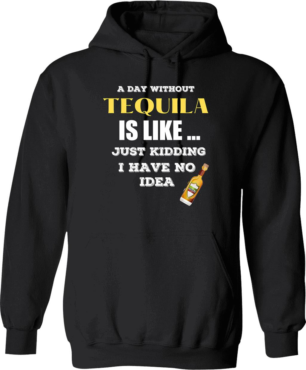 A Day Without Tequila Is Like Just Kidding I Have No Idea Hoodie - Black