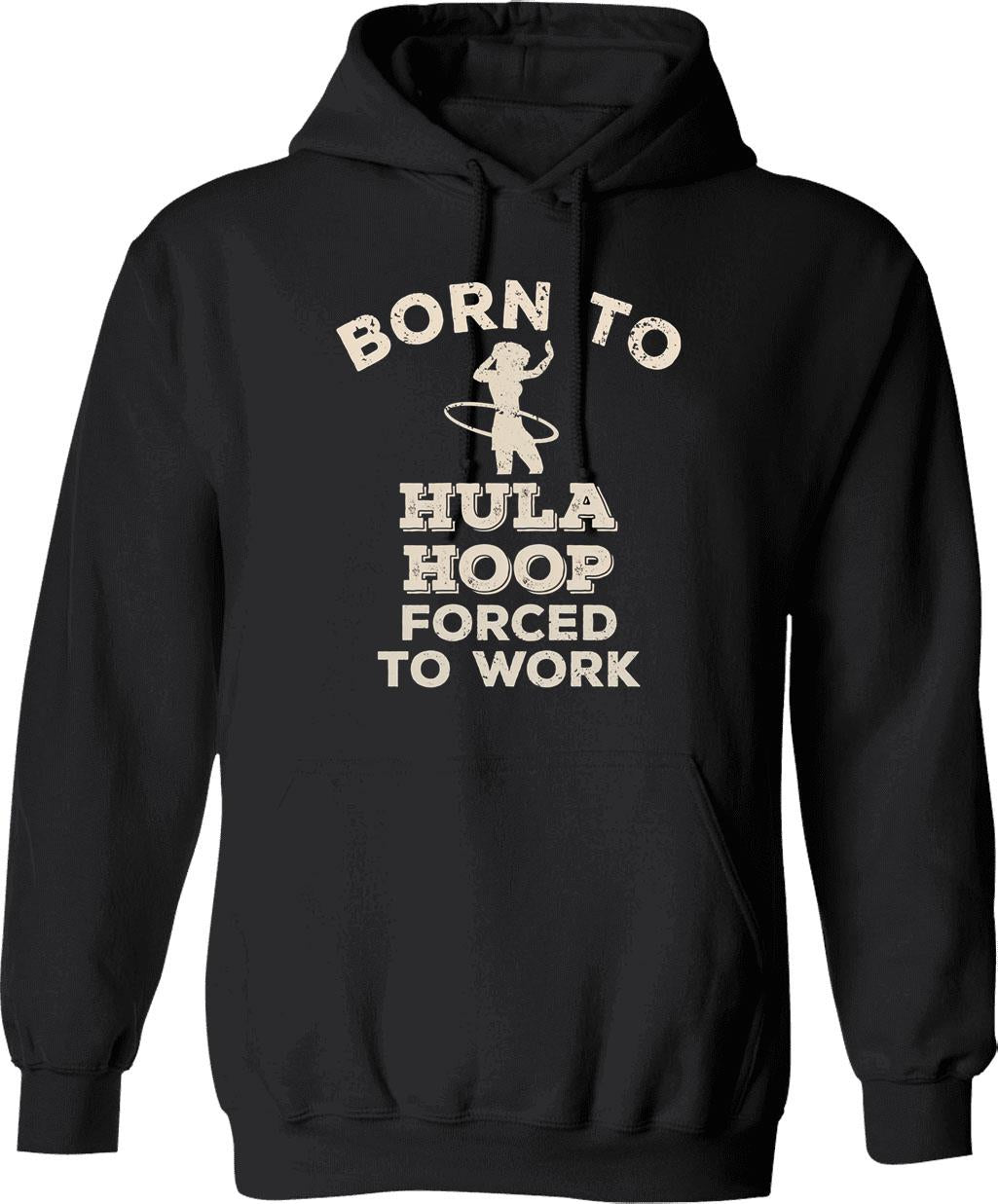 Born To Hula Hoop Forced To Work Funny Gift For Hula Hoopers Hoodie - Black