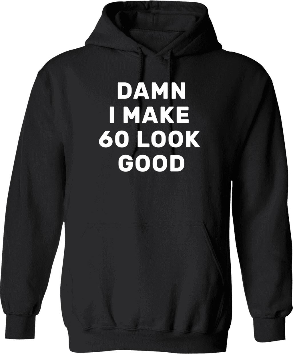 Damn I Make 60 Look Good Hoodie Funny Hilarious 60th Birthday Gift - Black