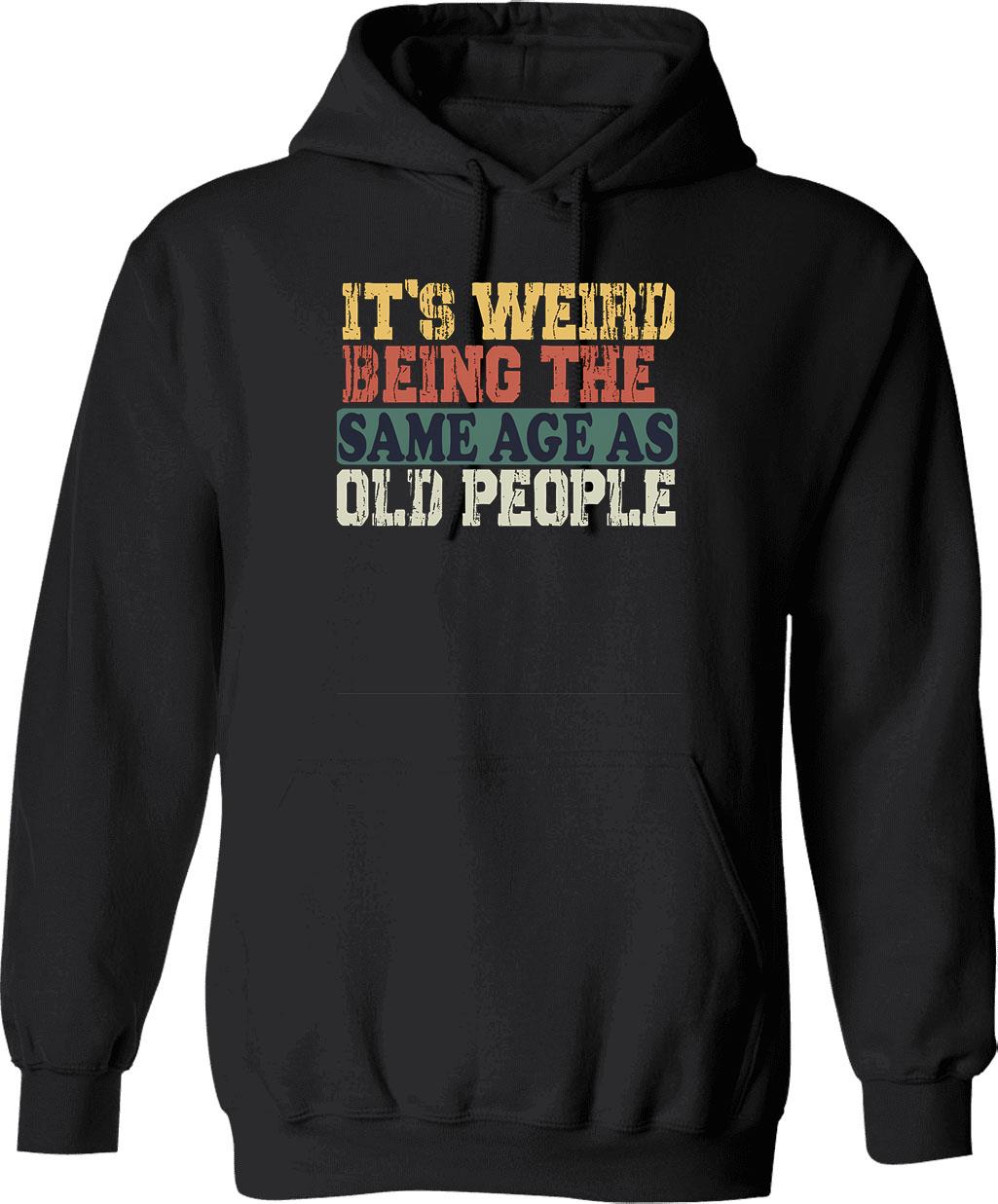 It's Weird Being The Same Age As Old People Fun Cool Gifts Hoodie - Black