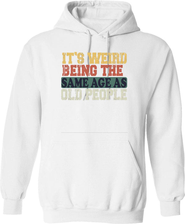 It's Weird Being The Same Age As Old People Fun Cool Gifts Hoodie - White
