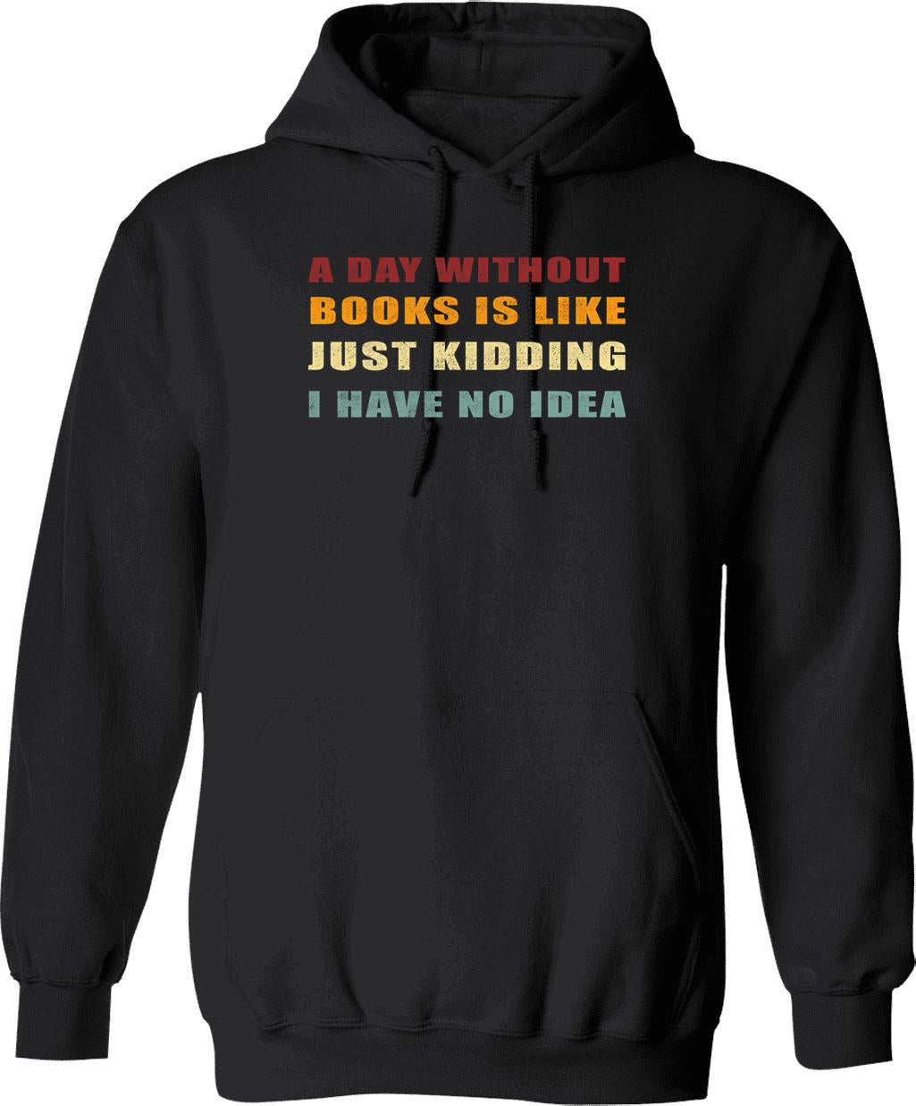 A Day Without Books Is Like Just Kidding I Have No Idea Funny Vintage Hoodie - Black