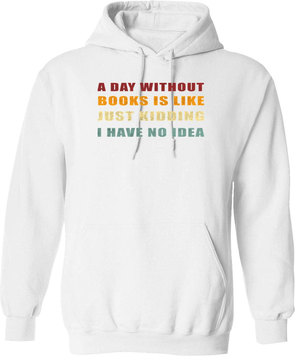 A Day Without Books Is Like Just Kidding I Have No Idea Funny Vintage Hoodie - White