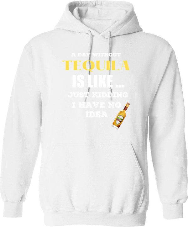 A Day Without Tequila Is Like Just Kidding I Have No Idea Hoodie - White