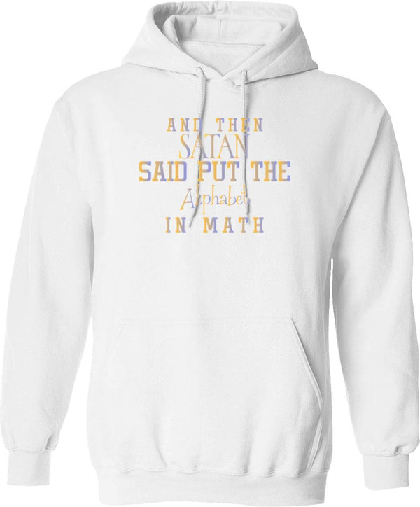 And Then Satan Said Put The Alphabet In Math - Sarcastic Funny Hilarious Present For Mom Dad Girlfriend Or Boyfriend Hoodie - White