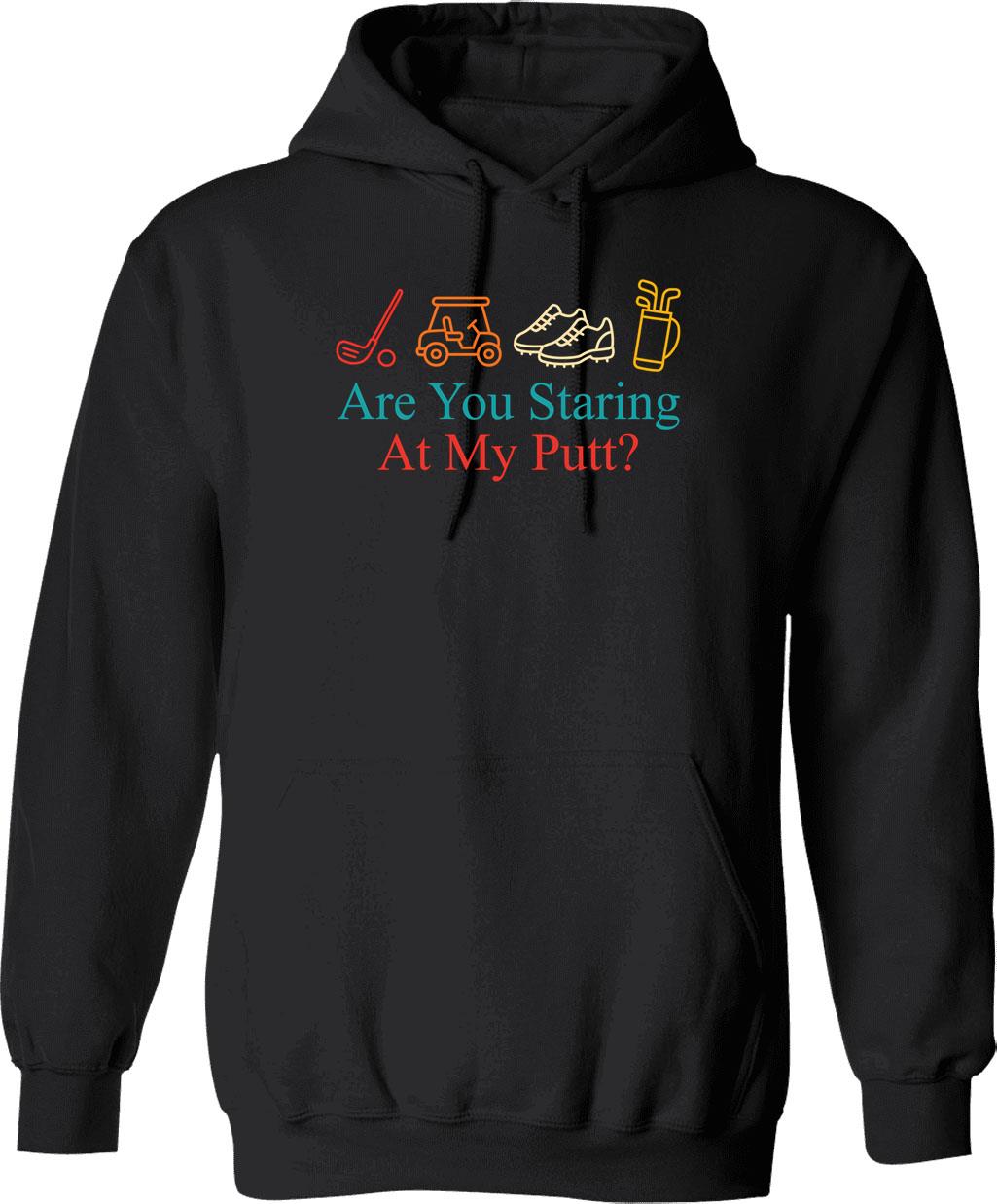Are You Staring At My Putt Funny Sarcasm Hoodie - Black