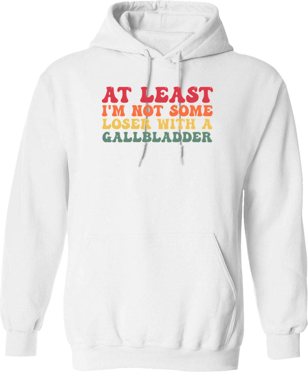 At Least I'm Not Some Loser With A Gallbladder Surgery Funny Hoodie - White