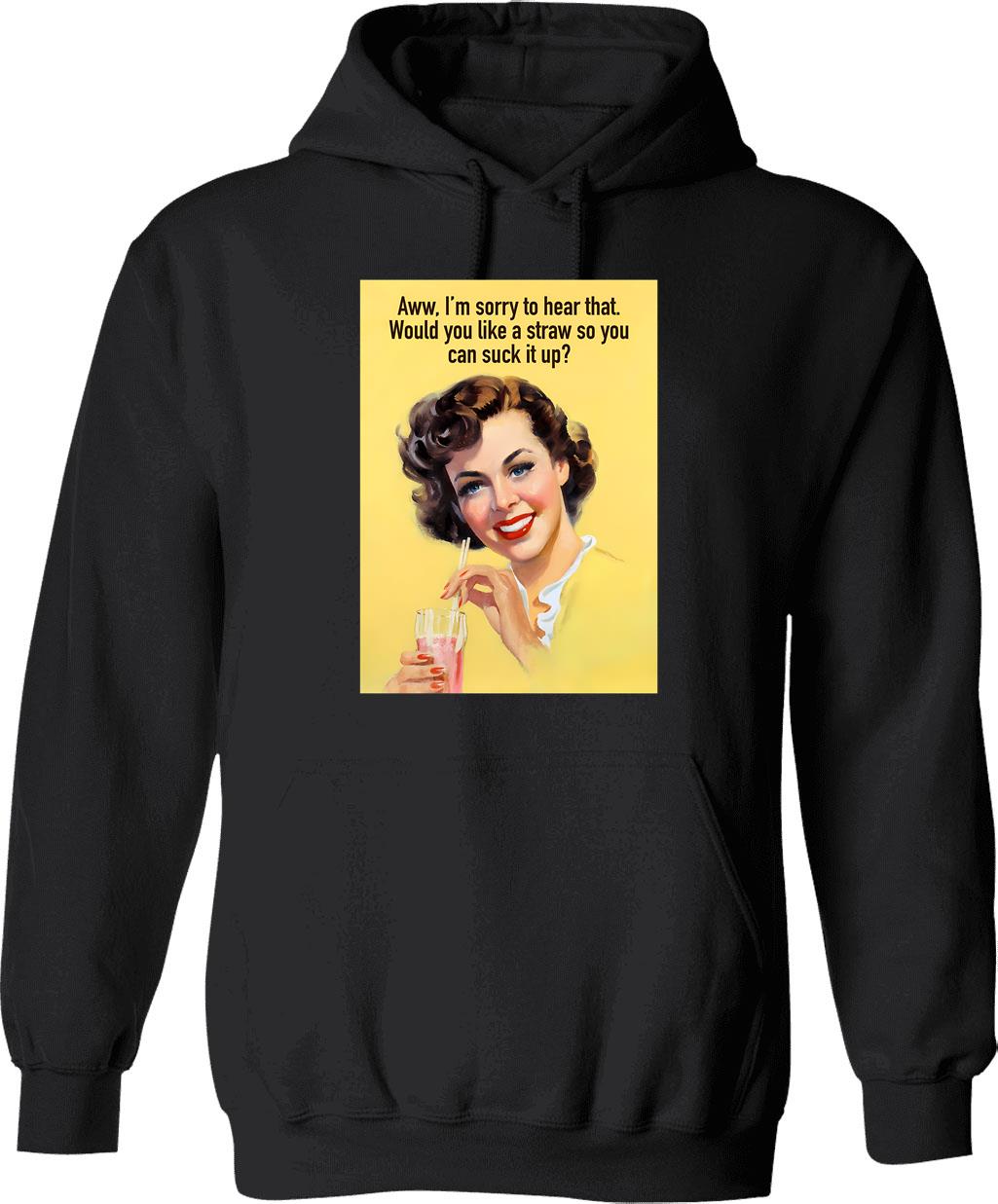 Aww Im Sorry To Hear That. Would You Like A Straw So You Can Suck It Up Hoodie - Black