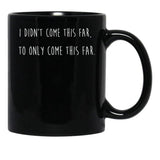 I Didn't Come This Far to Only Come This Far Black Coffee Mug, Gift Coffee Mug - Black