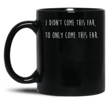 I Didn't Come This Far to Only Come This Far Black Coffee Mug, Gift Coffee Mug
