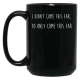 I Didn't Come This Far to Only Come This Far Black Coffee Mug, Gift Coffee Mug - Black