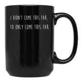 I Didn't Come This Far to Only Come This Far Black Coffee Mug, Gift Coffee Mug