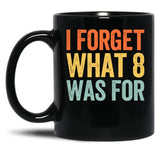 I Forget What 8 was for Black Coffee Mug, Gift Coffee Mug