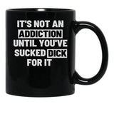 It'S Not An Addiction Until You'Ve Sucked Dick For It Black Coffee Mug, Gift Coffee Mug - Black