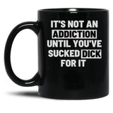 It'S Not An Addiction Until You'Ve Sucked Dick For It Black Coffee Mug, Gift Coffee Mug