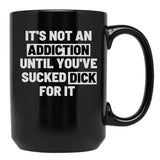 It'S Not An Addiction Until You'Ve Sucked Dick For It Black Coffee Mug, Gift Coffee Mug