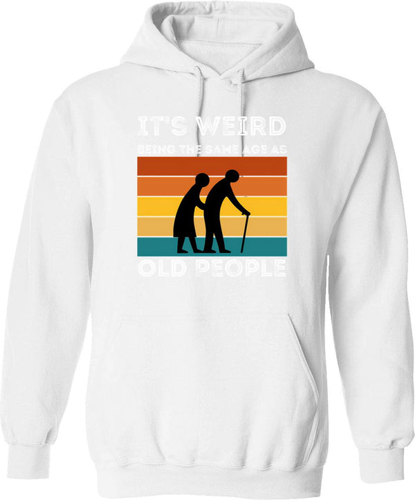 It's Weird Being The Same Age As Old People Hoodie - White
